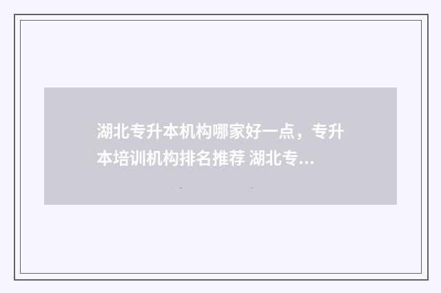 湖北专升本机构哪家好一点，专升本培训机构排名推荐 湖北专升本机构费用一般多少钱