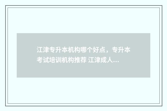 江津专升本机构哪个好点，专升本考试培训机构推荐 江津成人专升本