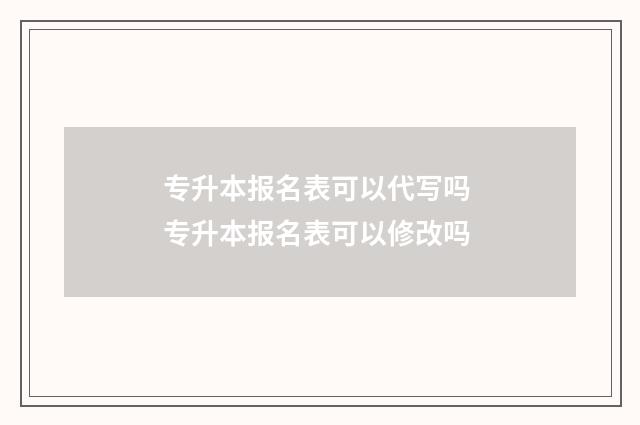 专升本报名表可以代写吗 专升本报名表可以修改吗