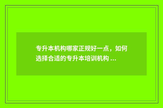 专升本机构哪家正规好一点，如何选择合适的专升本培训机构 专升本机构排行榜