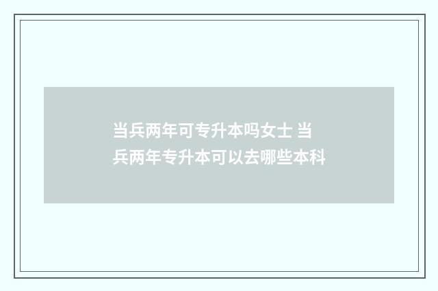 当兵两年可专升本吗女士 当兵两年专升本可以去哪些本科