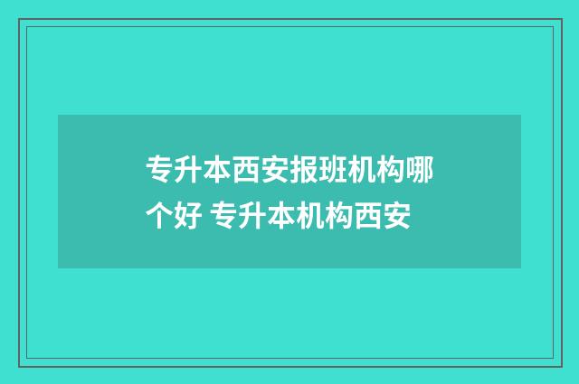 专升本西安报班机构哪个好 专升本机构西安