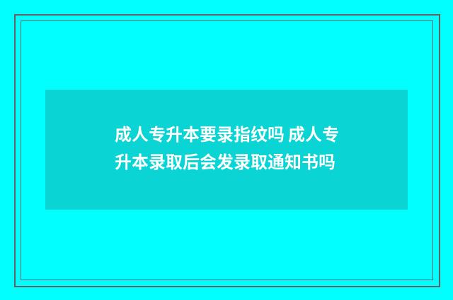 成人专升本要录指纹吗 成人专升本录取后会发录取通知书吗