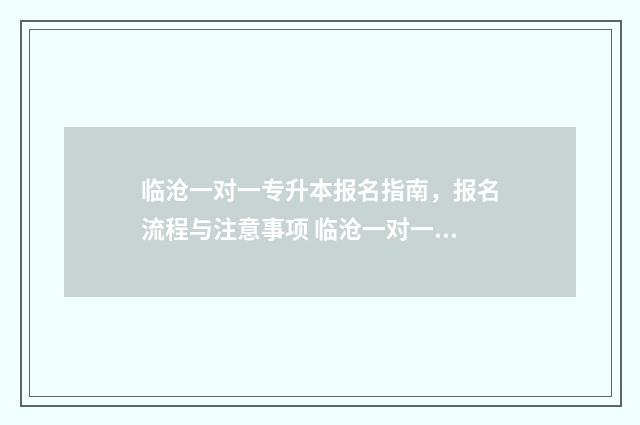 临沧一对一专升本报名指南，报名流程与注意事项 临沧一对一专升本学校