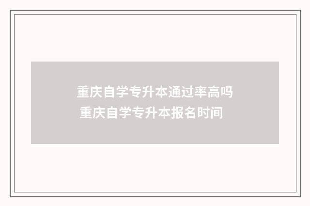 重庆自学专升本通过率高吗 重庆自学专升本报名时间
