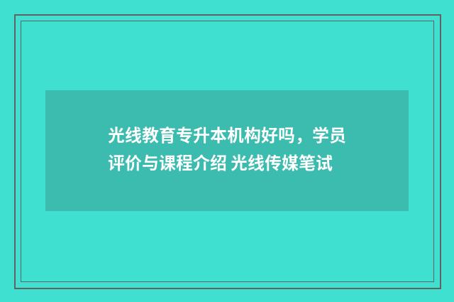 光线教育专升本机构好吗，学员评价与课程介绍 光线传媒笔试
