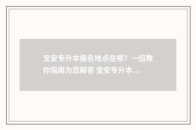 宝安专升本报名地点在哪？一招教你指南为您解答 宝安专升本报名官网