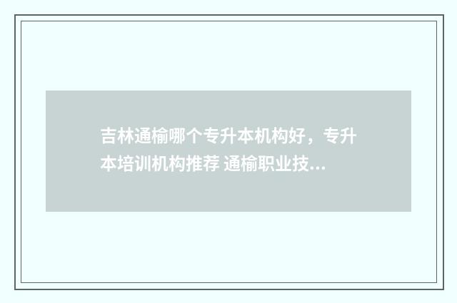 吉林通榆哪个专升本机构好，专升本培训机构推荐 通榆职业技术学院