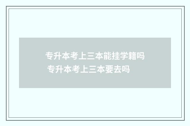 专升本考上三本能挂学籍吗 专升本考上三本要去吗