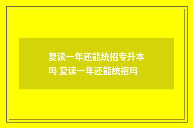 复读一年还能统招专升本吗 复读一年还能统招吗