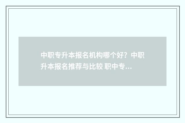 中职专升本报名机构哪个好？中职升本报名推荐与比较 职中专升本需要考些什么科目
