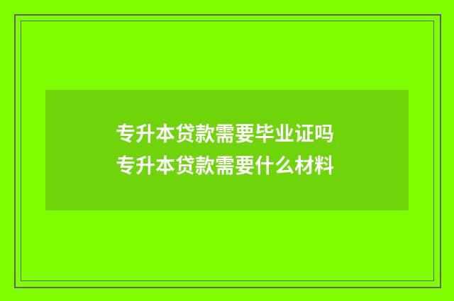 专升本贷款需要毕业证吗 专升本贷款需要什么材料