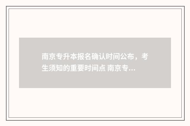 南京专升本报名确认时间公布，考生须知的重要时间点 南京专升本报名流程