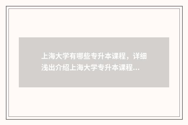 上海大学有哪些专升本课程，详细浅出介绍上海大学专升本课程 上海大学有哪些校区