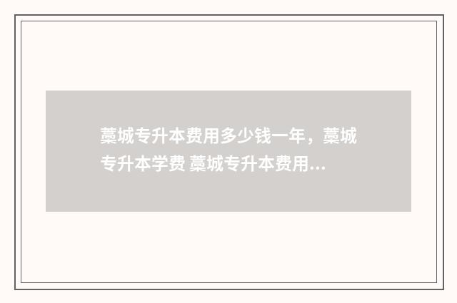 藁城专升本费用多少钱一年，藁城专升本学费 藁城专升本费用多少钱