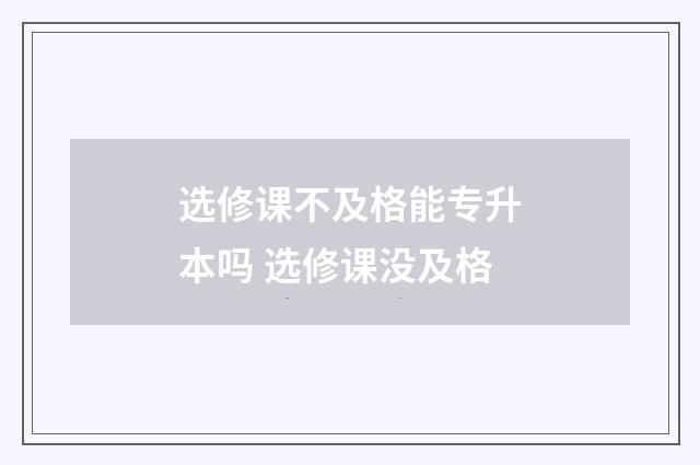 选修课不及格能专升本吗 选修课没及格