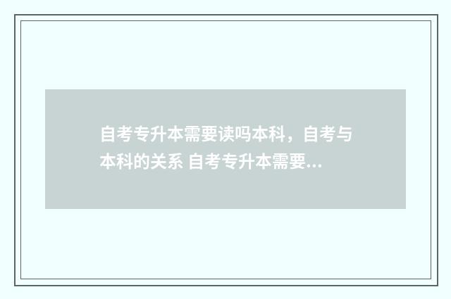自考专升本需要读吗本科，自考与本科的关系 自考专升本需要准备什么