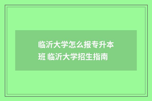 临沂大学怎么报专升本班 临沂大学招生指南