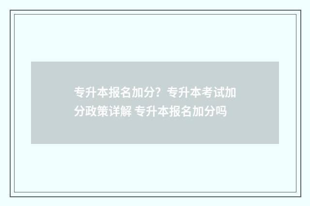 专升本报名加分？专升本考试加分政策详解 专升本报名加分吗