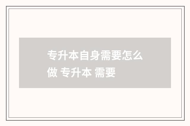 专升本自身需要怎么做 专升本 需要