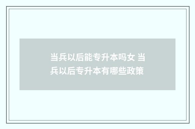 当兵以后能专升本吗女 当兵以后专升本有哪些政策
