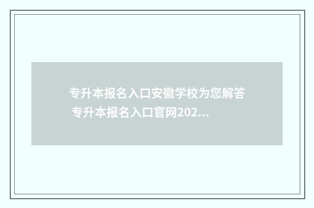 专升本报名入口安徽学校为您解答 专升本报名入口官网2024报名时间