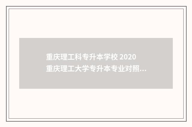 重庆理工科专升本学校 2020重庆理工大学专升本专业对照表