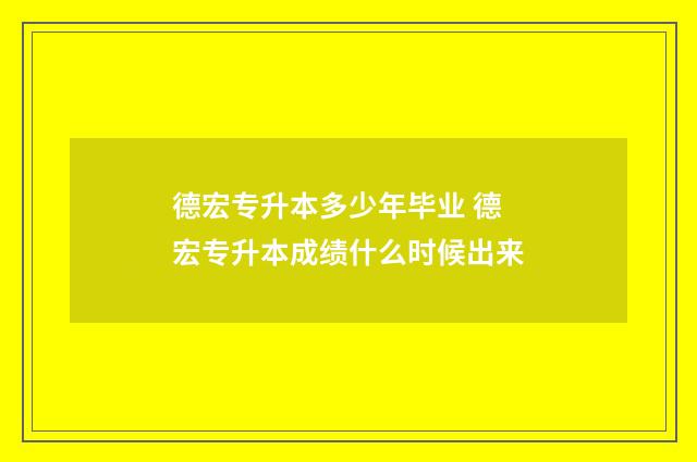 德宏专升本多少年毕业 德宏专升本成绩什么时候出来