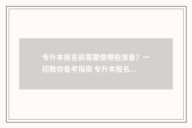 专升本报名前需要做哪些准备？一招教你备考指南 专升本报名需要准备什么东西和材料