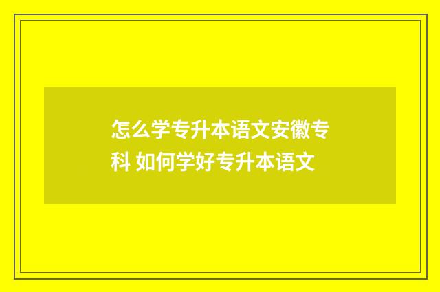 怎么学专升本语文安徽专科 如何学好专升本语文