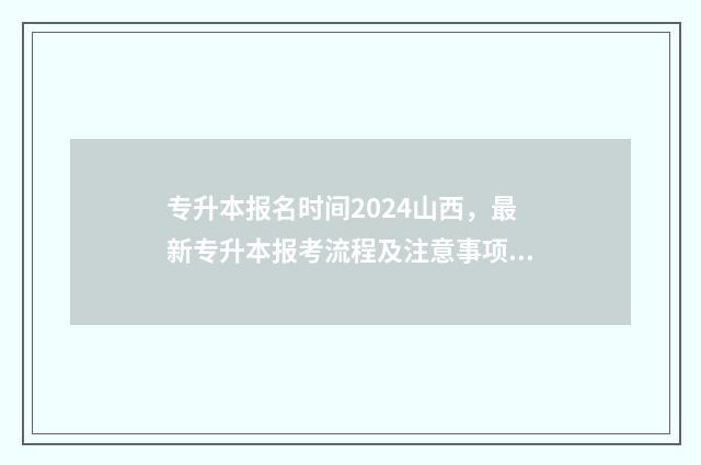 专升本报名时间2024山西，最新专升本报考流程及注意事项详解 专升本报名时间2024年具体时间