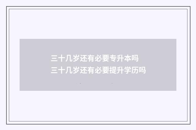 三十几岁还有必要专升本吗 三十几岁还有必要提升学历吗
