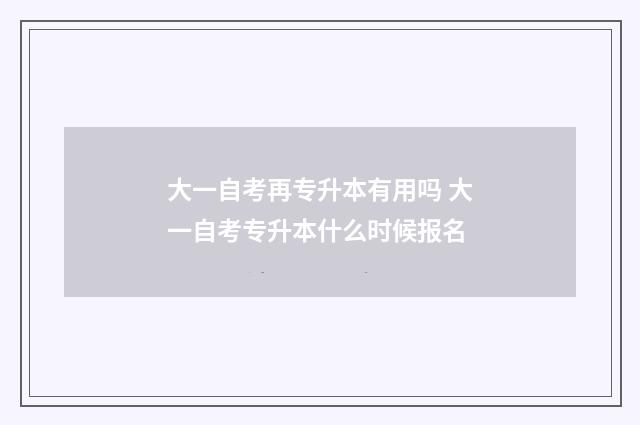 大一自考再专升本有用吗 大一自考专升本什么时候报名