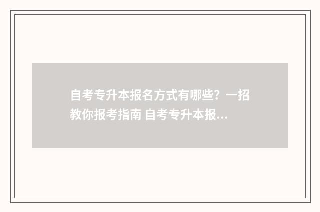 自考专升本报名方式有哪些？一招教你报考指南 自考专升本报名费多少钱