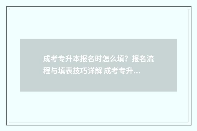 成考专升本报名时怎么填？报名流程与填表技巧详解 成考专升本报名费多少钱