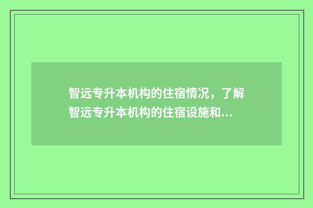 智远专升本机构的住宿情况，了解智远专升本机构的住宿设施和费用 智远专升本机构怎么样