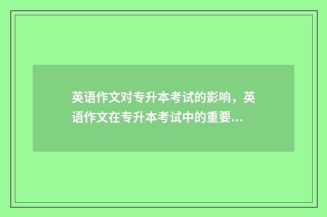 英语作文对专升本考试的影响，英语作文在专升本考试中的重要性 英语作文专升本模板
