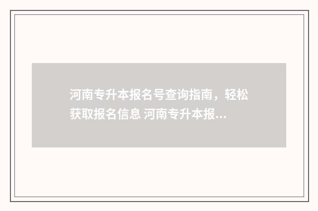 河南专升本报名号查询指南，轻松获取报名信息 河南专升本报名费多少钱