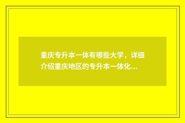 重庆专升本一体有哪些大学，详细介绍重庆地区的专升本一体化大学 重庆专升本一科多少分