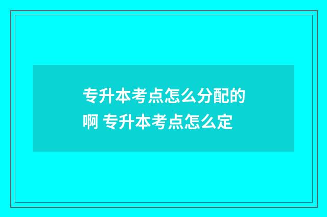 专升本考点怎么分配的啊 专升本考点怎么定