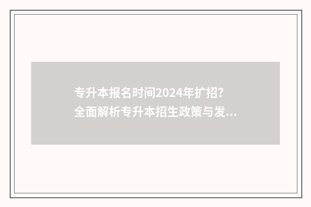 专升本报名时间2024年扩招？全面解析专升本招生政策与发展趋势 2025年专升本报名时间