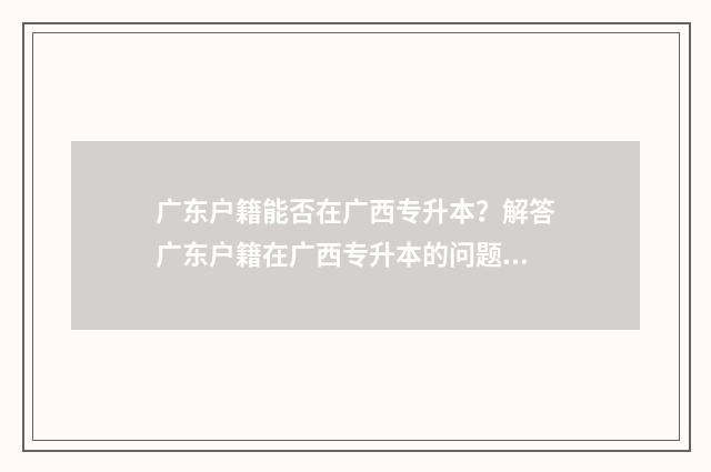 广东户籍能否在广西专升本？解答广东户籍在广西专升本的问题 广东户口可以跨市高考吗