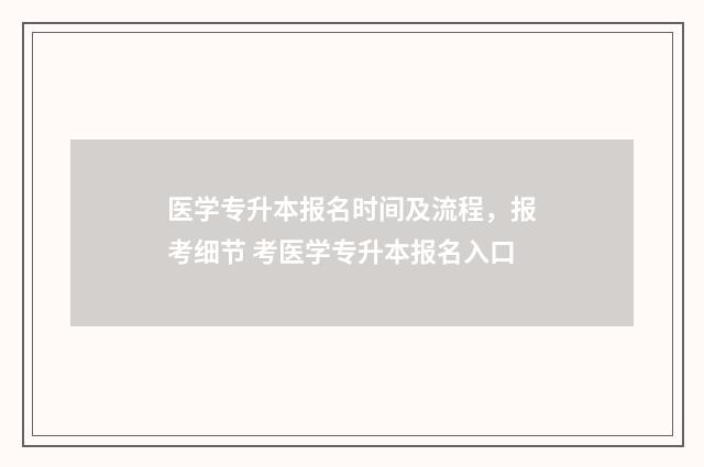 医学专升本报名时间及流程，报考细节 考医学专升本报名入口
