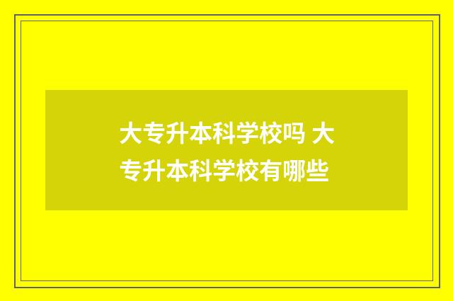 大专升本科学校吗 大专升本科学校有哪些