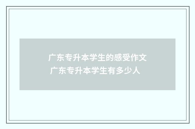广东专升本学生的感受作文 广东专升本学生有多少人