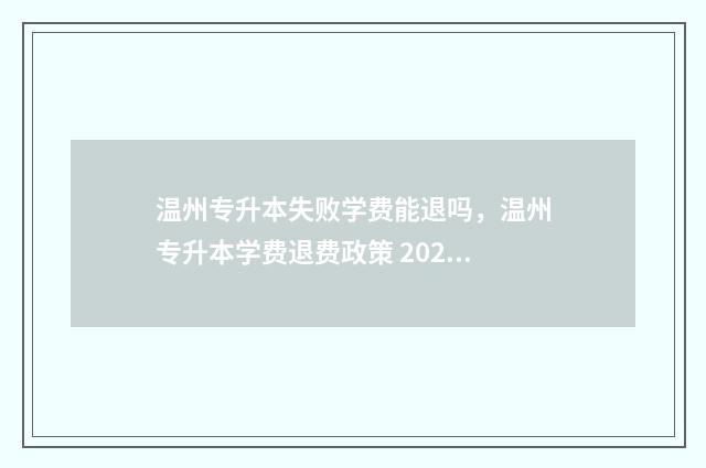 温州专升本失败学费能退吗，温州专升本学费退费政策 2021专升本失败怎么办