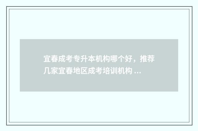 宜春成考专升本机构哪个好，推荐几家宜春地区成考培训机构 宜春学校专升本考试大纲