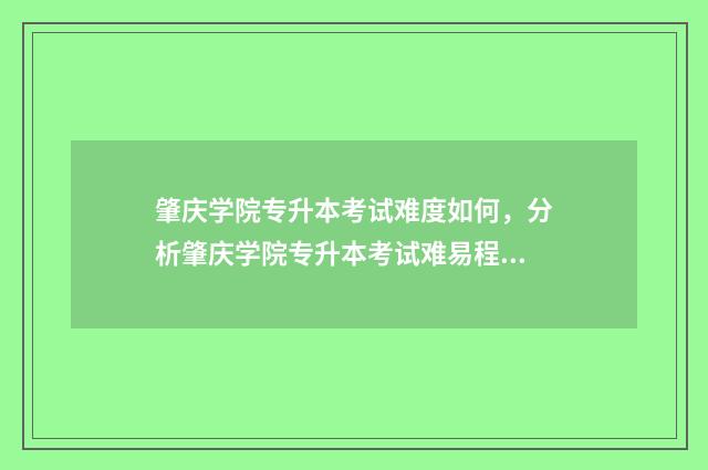 肇庆学院专升本考试难度如何，分析肇庆学院专升本考试难易程度 肇庆学院专升本学费