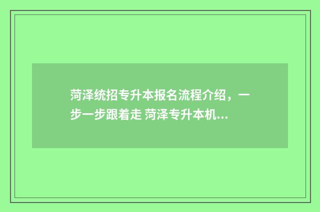 菏泽统招专升本报名流程介绍，一步一步跟着走 菏泽专升本机构有哪些