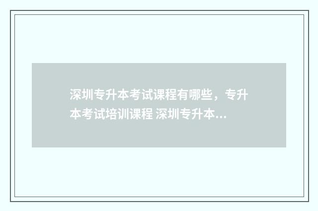 深圳专升本考试课程有哪些，专升本考试培训课程 深圳专升本考试科目